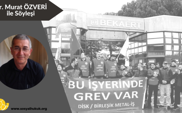Dr. Murat ÖZVERİ ile Söyleşi: Bekaert işçilerinin grevini; grev, sendika ve toplu sözleşme hakkını sorduk